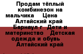 Продам тёплый комбинезон на мальчика. › Цена ­ 800 - Алтайский край, Барнаул г. Дети и материнство » Детская одежда и обувь   . Алтайский край